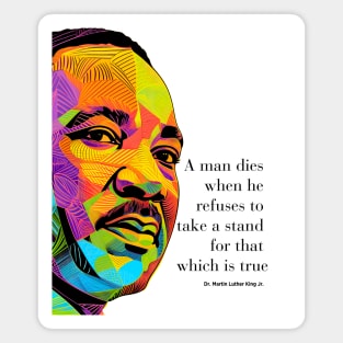 Dr. Martin Luther King Jr. 2: Martin Luther King Day "A man dies when he refuses to take a stand for that which is true" on a light (Knocked Out) background Magnet